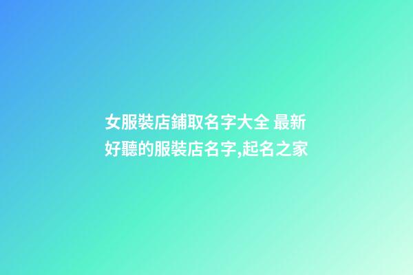 女服裝店鋪取名字大全 最新好聽的服裝店名字,起名之家-第1張-店鋪起名-玄機派